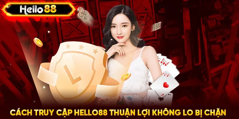 Cách truy cập HELLO88 thuận lợi không lo bị chặn