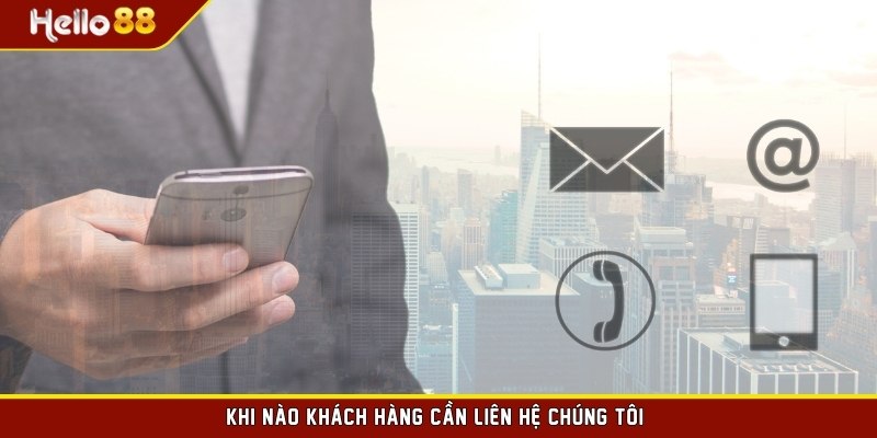 Khi nào khách hàng cần liên hệ chúng tôi?