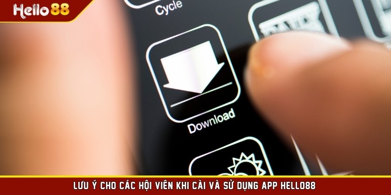 Lưu ý cho các hội viên khi cài và sử dụng app HELLO88