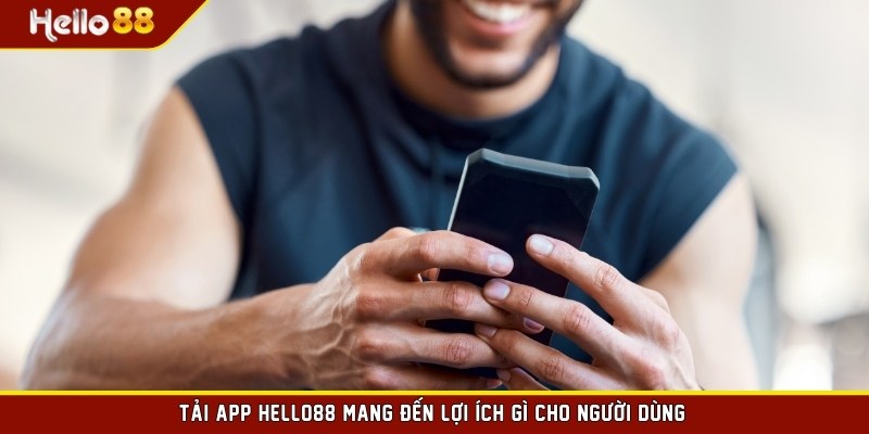 Tải app HELLO88 mang đến lợi ích gì cho người dùng?