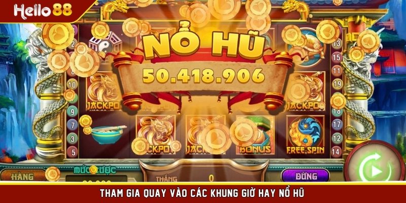 Tham gia quay vào các khung giờ hay nổ hũ